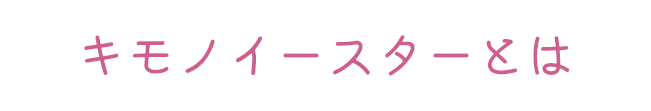 キモノイースターとは